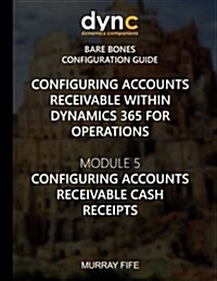 Configuring Accounts Receivable within Dynamics 365 for Operations: Module 5: Configuring Accounts Receivable Cash Receipts (Paperback)