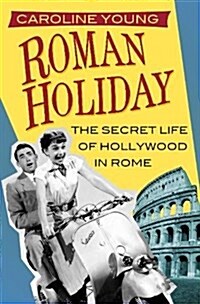 Roman Holiday : The Secret Life of Hollywood in Rome (Hardcover)