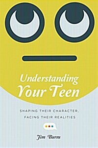Understanding Your Teen: Shaping Their Character, Facing Their Realities (Paperback)