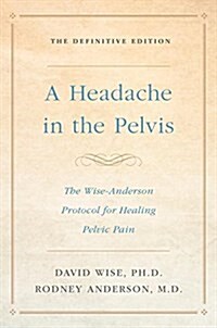 A Headache in the Pelvis: The Wise-Anderson Protocol for Healing Pelvic Pain: The Definitive Edition (Paperback)