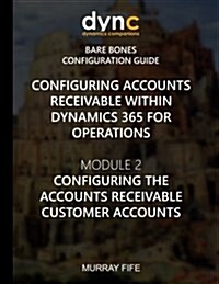 Configuring Accounts Receivable within Dynamics 365 for Operations: Mocule 2: Configuring the Accounts Receivable Customer Accounts (Paperback)