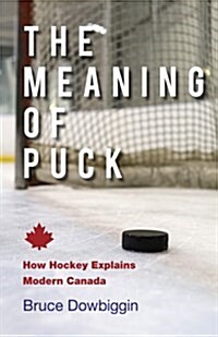 The Meaning of Puck: How Hockey Explains Modern Canada (Paperback)