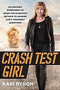 Crash Test Girl: An Unlikely Experiment in Using the Scientific Method to Answer Lifes Toughest Questions (Hardcover)