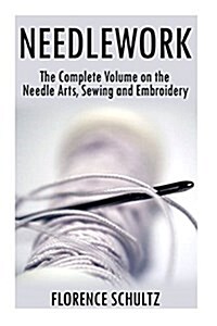 Needlework: The Complete Volume on the Needle Arts, Sewing and Embroidery (Paperback)
