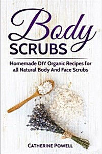 Body Scrubs: Homemade DIY Organic Recipes for All Natural Body and Face Scrubs for Youthful, Vibrant and Soft Skin (Paperback)