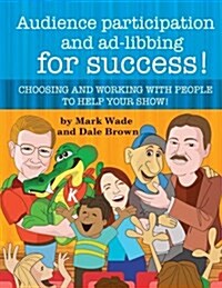 Audience Participation and Ad-Libbing for Success: Choosing and Working with People to Help Your Show (Paperback)