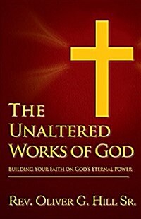 The Unaltered Works of God: Building Your Faith on Gods Eternal Power (Paperback)