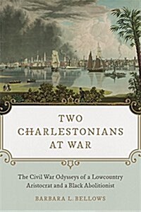 Two Charlestonians at War: The Civil War Odysseys of a Lowcountry Aristocrat and a Black Abolitionist (Hardcover)