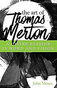 The Art of Thomas Merton: A Divine Passion in Word and Vision (Paperback)