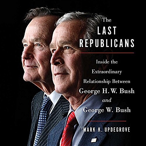 The Last Republicans Lib/E: Inside the Extraordinary Relationship Between George H.W. Bush and George W. Bush (Audio CD)