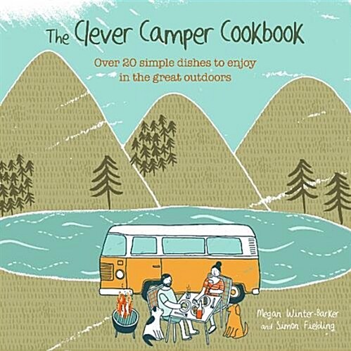 The Clever Camper Cookbook : Over 20 Simple Dishes to Enjoy in the Great Outdoors (Hardcover)