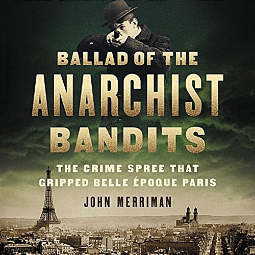 Ballad of the Anarchist Bandits Lib/E: The Crime Spree That Gripped Belle Epoque Paris (Audio CD)