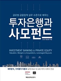(글로벌 금융업계 실무 수준으로 배우는) 투자은행과 사모펀드 : 재무분석, 가치평가 이론과 실제 M&A 및 LBO 투자 사례의 연결