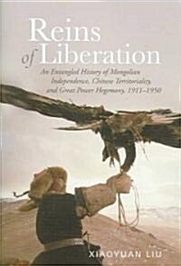 Reins of Liberation: An Entangled History of Mongolian Independence, Chinese Territoriality, and Great Power Hegemony, 1911-1950 (Hardcover)
