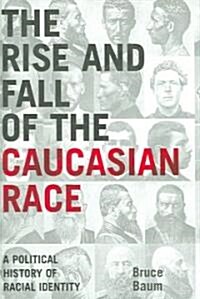 The Rise and Fall of the Caucasian Race: A Political History of Racial Identity (Hardcover)