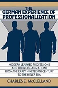 The German Experience of Professionalization : Modern Learned Professions and Their Organizations from the Early Nineteenth Century to the Hitler Era (Paperback)