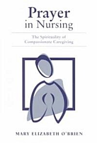 Prayer in Nursing: The Spirituality of Compassionate Caregiving (Paperback)