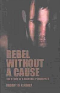 Rebel Without a Cause: The Story of a Criminal Psychopath (Paperback)