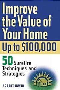 Improve the Value of Your Home Up to $100,000: 50 Surefire Techniques and Strategies (Paperback)