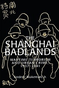 The Shanghai Badlands : Wartime Terrorism and Urban Crime, 1937–1941 (Paperback)