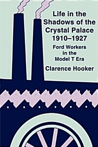 Life in the Shadows of the Crystal Palace, 1910-1927: Ford Workers in the Model T Era (Paperback)