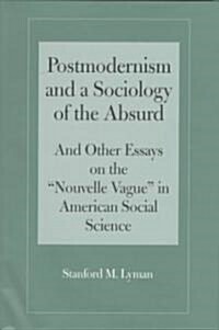 Postmodernism and a Sociology of the Absurd: Absurd and Other Essays on the Nouvelle Vague in American Social Science (Hardcover)