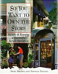 So You Want to Own the Store So You Want to Own the Store: Secrets to Running a Successful Retail Operation Secrets to Running a Successful Retail Ope (Paperback)
