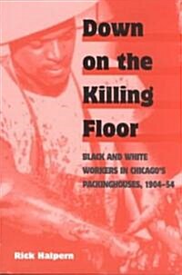 Down on the Killing Floor: Black and White Workers in Chicagos Packinghouses, 1904-54 (Paperback)