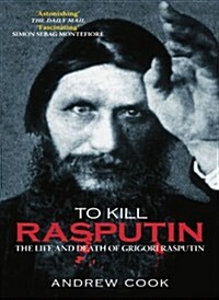 To Kill Rasputin : The Life and Death of Grigori Rasputin (Paperback)
