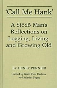 Call Me Hank: A St?: L? Mans Reflections on Logging, Living, and Growing Old (Hardcover, 2, Revised)
