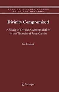 Divinity Compromised: A Study of Divine Accommodation in the Thought of John Calvin (Hardcover)