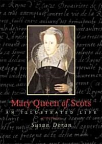 Mary, Queen of Scots : An Illustrated Life (Hardcover)