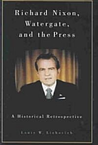 Richard Nixon, Watergate, and the Press: A Historical Retrospective (Hardcover)