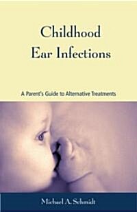 Childhood Ear Infections: A Parents Guide to Alternative Treatments (Paperback)
