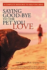 Saying Good-Bye to the Pet You Love: A Complete Resource to Help You Heal (Paperback)