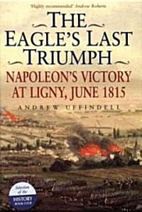 The Eagles Last Triumph : Napoleons Victory at Ligny, June 1815 (Hardcover, New ed)