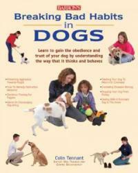 Breaking bad habits in dogs : learn to gain the obedience and trust of your dog by understanding the way dogs think and behave 1st ed. for the U.S. and Canada
