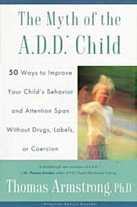The Myth of the A.D.D. Child: 50 Ways Improve Your Childs Behavior Attn Span W/O Drugs Labels or Coercion (Paperback)