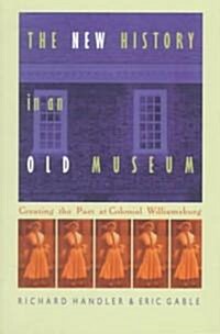 The New History in an Old Museum: Creating the Past at Colonial Williamsburg (Paperback)