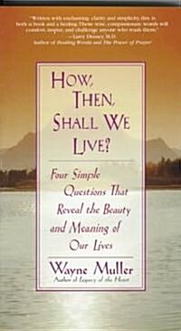 How Then, Shall We Live?: Four Simple Questions That Reveal the Beauty and Meaning of Our Lives (Paperback)