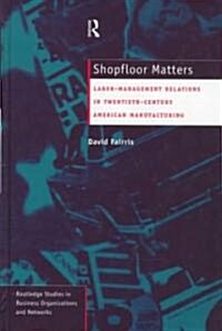 Shopfloor Matters : Labor - Management Relations in 20th Century American Manufacturing (Hardcover)