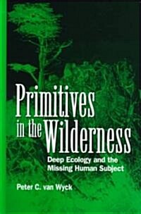 Primitives in the Wilderness: Deep Ecology and the Missing Human Subject (Hardcover)