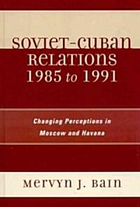 Soviet-Cuban Relations 1985 to 1991: Changing Perceptions in Moscow and Havana (Hardcover)