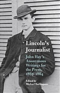 Lincolns Journalist: John Hays Anonymous Writings for the Press, 1860 - 1864 (Paperback)