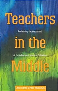 Teachers in the Middle; Reclaiming the Wasteland of the Adolescent Years of Schooling (Paperback)