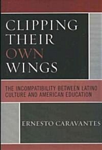 Clipping Their Own Wings: The Incompatibility Between Latino Culture and American Education (Paperback)