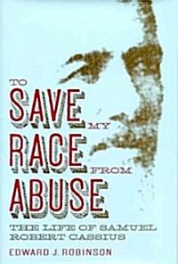 To Save My Race from Abuse: The Life of Samual Robert Cassius (Hardcover)