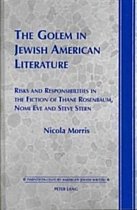 The Golem in Jewish American Literature: Risks and Responsibilities in the Fiction of Thane Rosenbaum, Nomi Eve and Steve Stern (Hardcover)