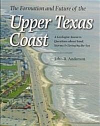 The Formation and Future of the Upper Texas Coast: A Geologist Answers Questions about Sand, Storms, and Living by the Sea                             (Paperback)
