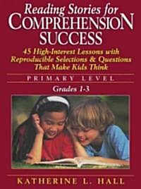 Reading Stories for Comprehension Success Primary Level, Grades 1-3: 45 High-Interest Lessons with Reproductible Selections & Questions That Make Kids (Paperback)